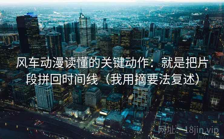 风车动漫读懂的关键动作：就是把片段拼回时间线（我用摘要法复述）