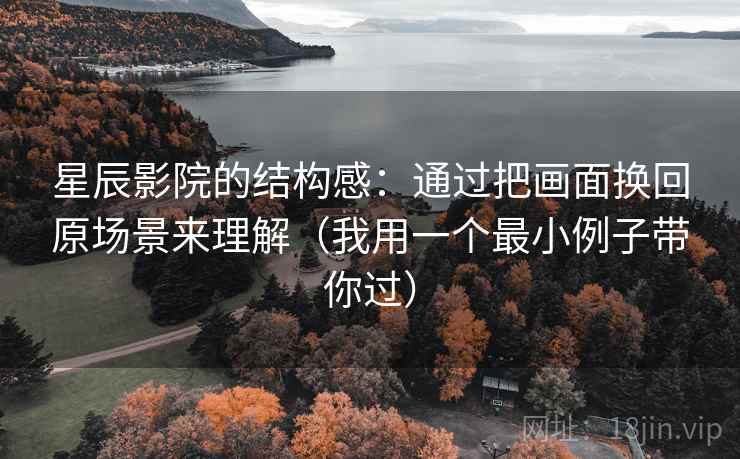 星辰影院的结构感：通过把画面换回原场景来理解（我用一个最小例子带你过）
