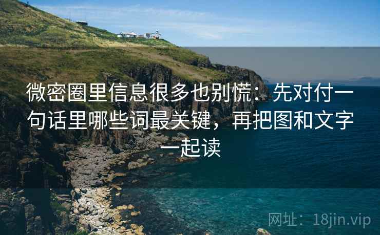 微密圈里信息很多也别慌:先对付一句话里哪些词最关键,再把图和文字一起读 微密圈里信息很多也别慌:先对付一句话里哪些词最关键,再把图和文字一起读