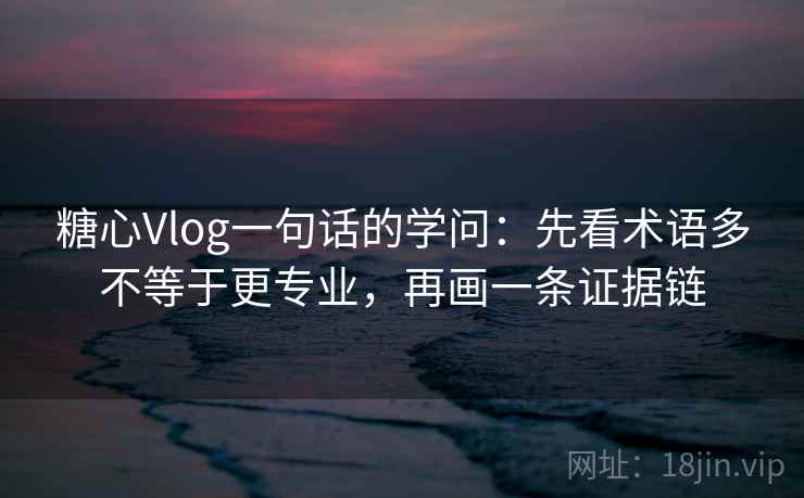 糖心Vlog一句话的学问:先看术语多不等于更专业,再画一条证据链 糖心Vlog一句话的学问:先看术语多不等于更专业,再画一条证据链