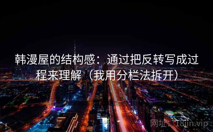 韩漫屋的结构感：通过把反转写成过程来理解（我用分栏法拆开）