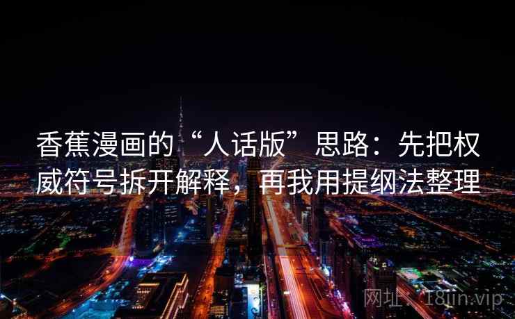 香蕉漫画的“人话版”思路:先把权威符号拆开解释,再我用提纲法整理 香蕉漫画的“人话版”思路:先把权威符号拆开解释,再我用提纲法整理