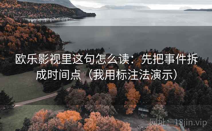 欧乐影视里这句怎么读：先把事件拆成时间点（我用标注法演示）