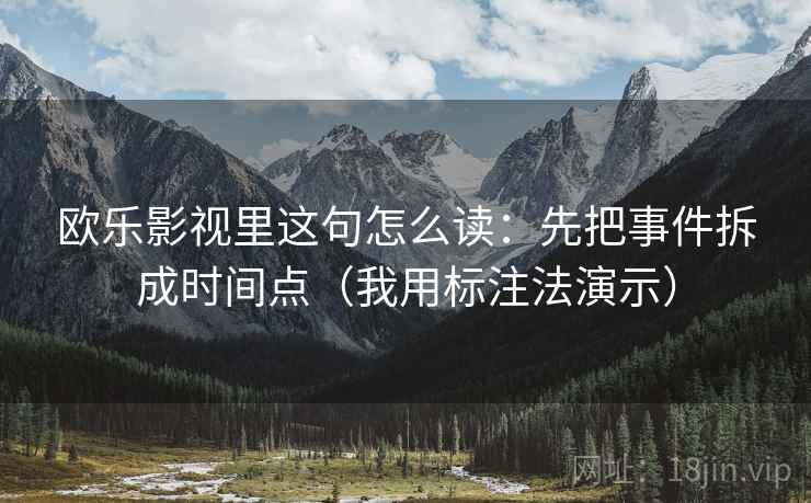 欧乐影视里这句怎么读：先把事件拆成时间点（我用标注法演示）