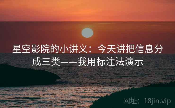 星空影院的小讲义:今天讲把信息分成三类——我用标注法演示 星空影院的小讲义:今天讲把信息分成三类——我用标注法演示