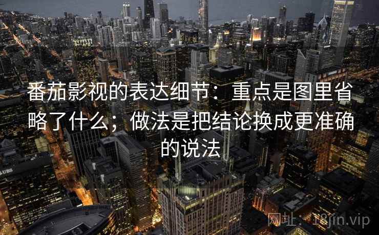 番茄影视的表达细节：重点是图里省略了什么；做法是把结论换成更准确的说法