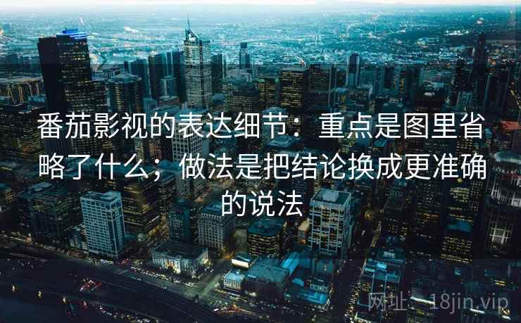 番茄影视的表达细节：重点是图里省略了什么；做法是把结论换成更准确的说法