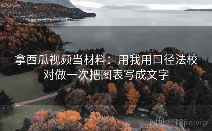 拿西瓜视频当材料：用我用口径法校对做一次把图表写成文字