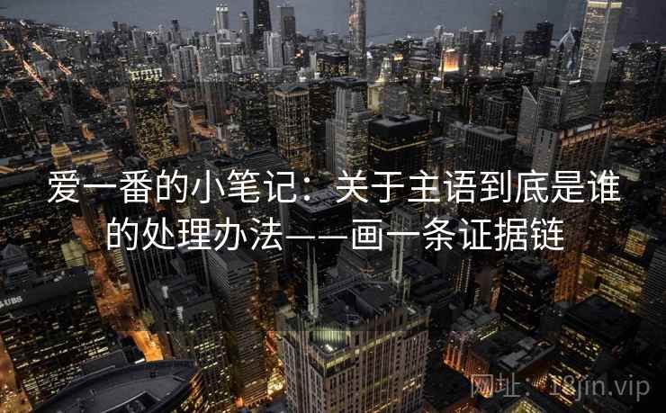爱一番的小笔记：关于主语到底是谁的处理办法——画一条证据链