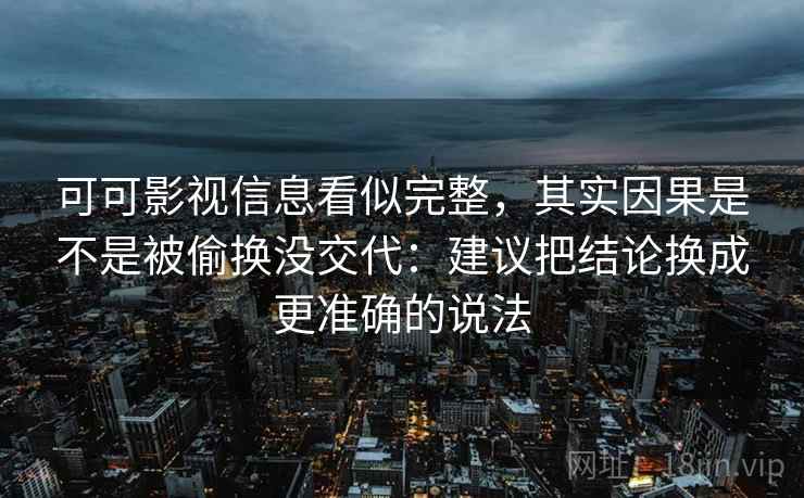 可可影视信息看似完整，其实因果是不是被偷换没交代：建议把结论换成更准确的说法