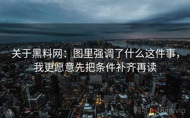 关于黑料网：图里强调了什么这件事，我更愿意先把条件补齐再读